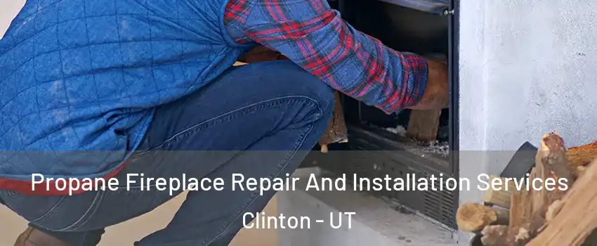  Propane Fireplace Repair And Installation Services Clinton - UT
